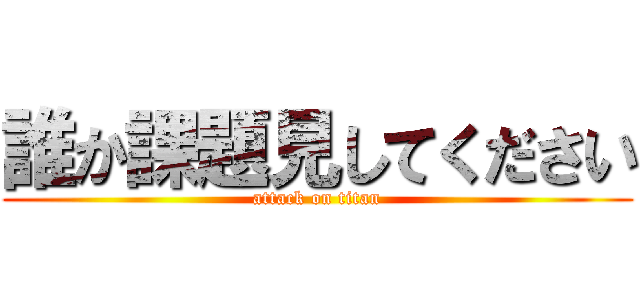 誰か課題見してください (attack on titan)