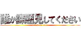 誰か課題見してください (attack on titan)