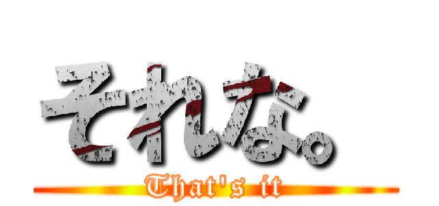 それな。 (That's it)