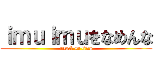ｉｍｕｉｍｕをなめんな (attack on titan)