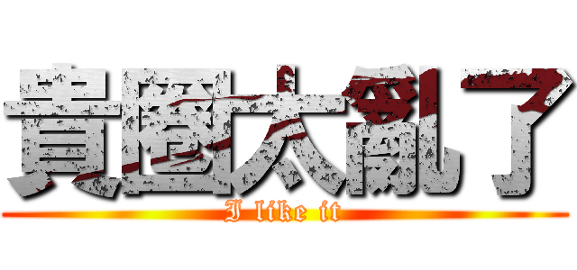 貴圈太亂了 (I like it)