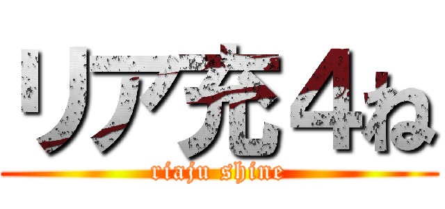 リア充４ね (riaju shine)