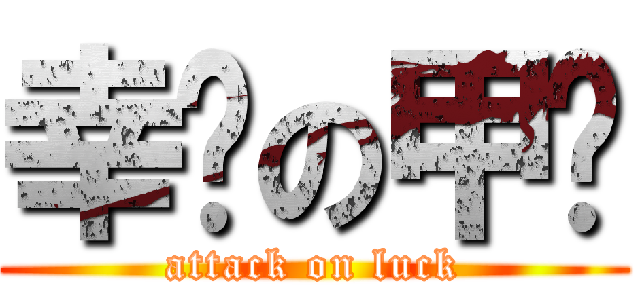 幸运の甲鱼 (attack on luck)