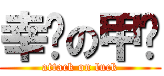 幸运の甲鱼 (attack on luck)