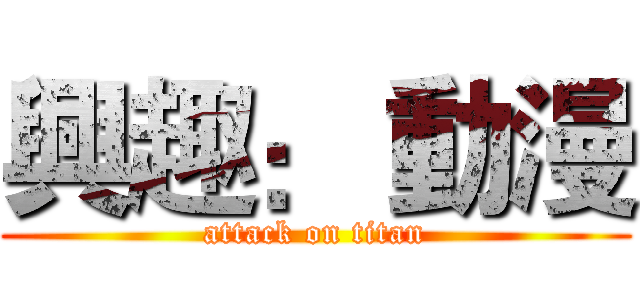興趣： 動漫 (attack on titan)