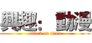 興趣： 動漫 (attack on titan)