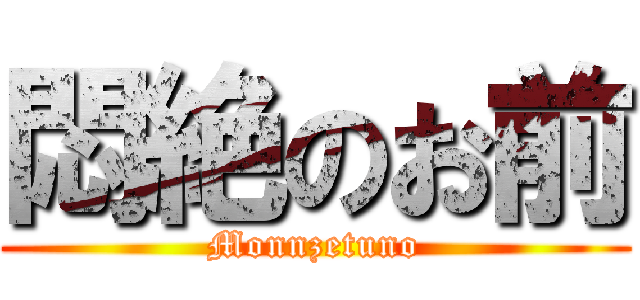 悶絶のお前 (Monnzetuno)