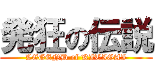 発狂の伝説 (LEGEND of KITIGAI)