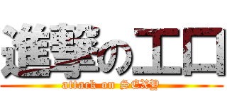 進撃の工口 (attack on SEXY)