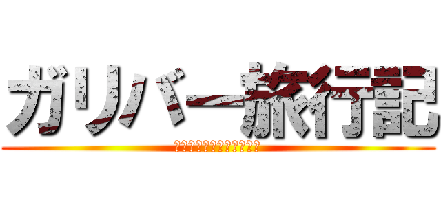 ガリバー旅行記 (上舞課長＆愉快な仲間たち)