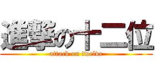 進撃の十二位 (attack on twelve)