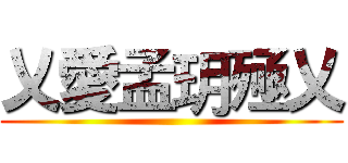 乂愛孟玥殛乂 ()