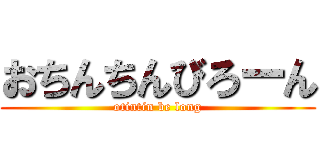 おちんちんびろーん (otintin be long)