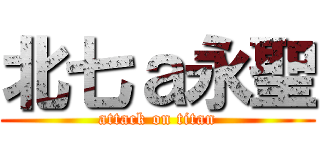 北七ａ永聖 (attack on titan)