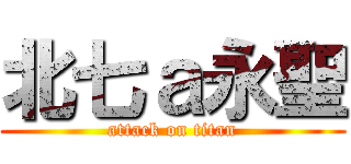 北七ａ永聖 (attack on titan)