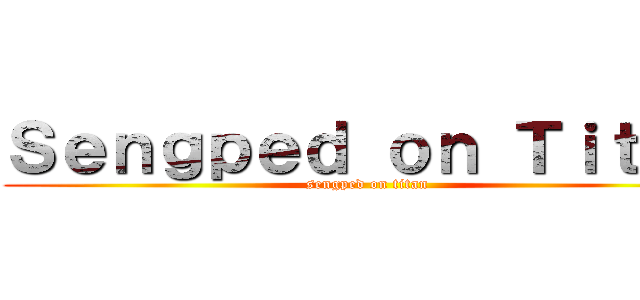 Ｓｅｎｇｐｅｄ ｏｎ Ｔｉｔａｎ (sengped on titan)