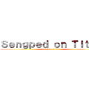 Ｓｅｎｇｐｅｄ ｏｎ Ｔｉｔａｎ (sengped on titan)