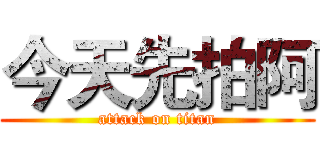 今天先拍阿 (attack on titan)