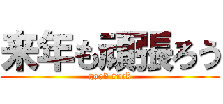 来年も頑張ろう (good ruck)