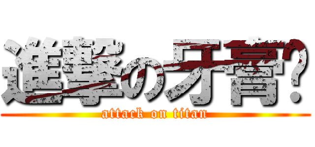 進撃の牙膏酱 (attack on titan)