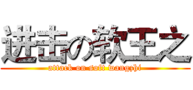 进击の软王之 (attack on soft wangzhi)