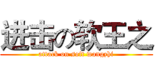 进击の软王之 (attack on soft wangzhi)
