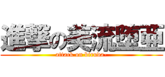 進撃の美流堕亜 (attack on biruda-)