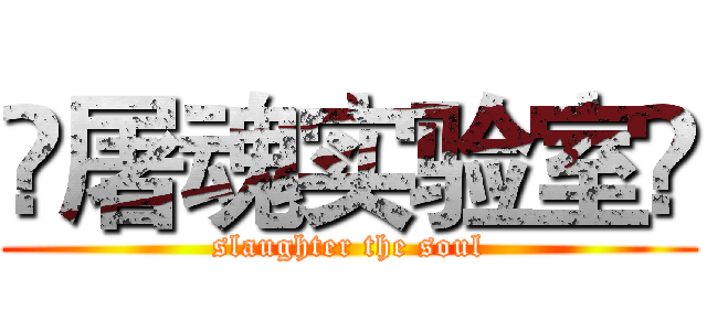 ☠屠魂实验室☠ (slaughter the soul)