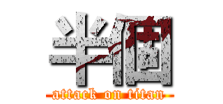 半個 (attack on titan)
