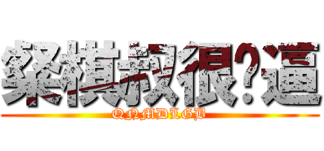 粲棋叔很傻逼 (QNMDLGB)