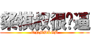 粲棋叔很傻逼 (QNMDLGB)