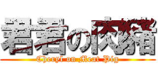 君君の肉豬 (Cheryl on Meat Pig)