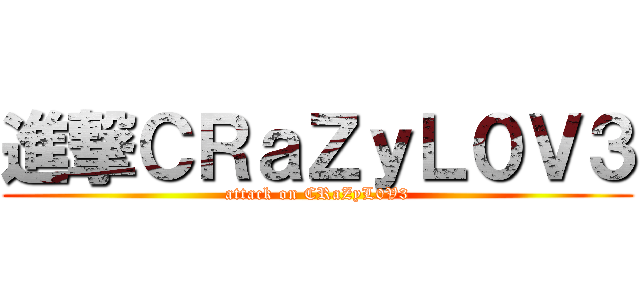 進撃ＣＲａＺｙＬ０Ｖ３ (attack on CRaZyL0V3)