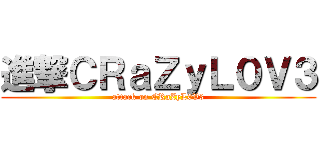 進撃ＣＲａＺｙＬ０Ｖ３ (attack on CRaZyL0V3)