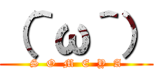 （＾ω＾） (S  O  M  E  Y  A)