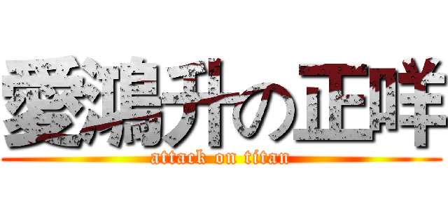 愛鴻升の正咩 (attack on titan)