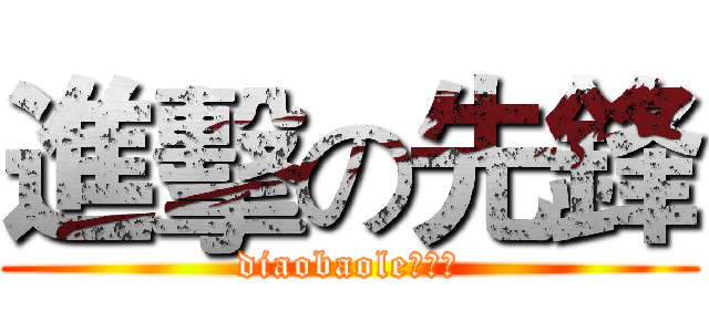 進擊の先鋒 (diaobaole！！！)