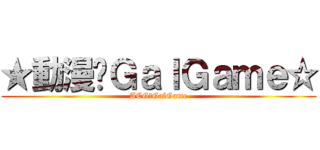 ★動漫♥ＧａｌＧａｍｅ☆ (ACG♥GalGame)