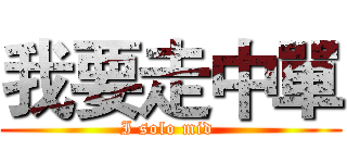 我要走中單 (I solo mid )