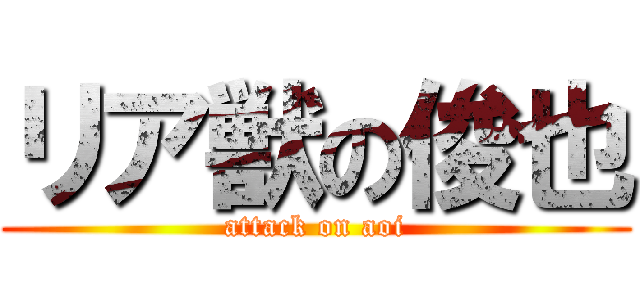 リア獣の俊也 (attack on aoi)