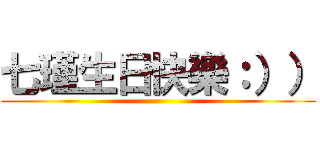 七瑾生日快樂：）） ()