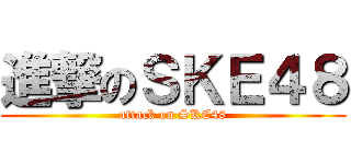 進撃のＳＫＥ４８ (attack on SKE48)