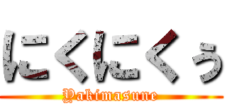 にくにくぅ (Yakimasune)