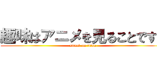 趣味はアニメを見ることです！ (attack on titan)