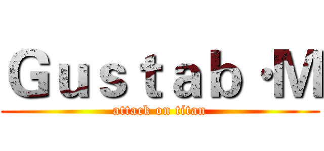 Ｇｕｓｔａｂ·Ｍ (attack on titan)