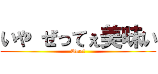 いや ぜってぇ美味い (Umai)