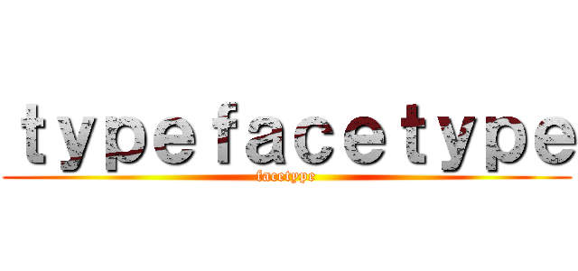 ｔｙｐｅｆａｃｅｔｙｐｅ (facetype)