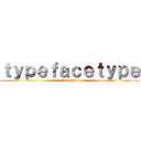 ｔｙｐｅｆａｃｅｔｙｐｅ (facetype)