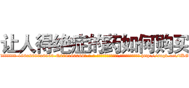让人得绝症的药如何购买 (让人得绝症的药如何购买【电-186x2687x6963-Q278180069元-吉-药-业】我们做的是长期生意,靠的是老客户长期支持 http://sngk.net/iKG7Ts
)