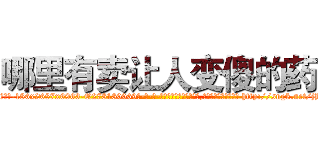 哪里有卖让人变傻的药 (哪里有卖让人变傻的药【电-186x2687x6963-Q278180069元-吉-药-业】我们做的是长期生意,靠的是老客户长期支持 http://sngk.net/jH7NjH
)